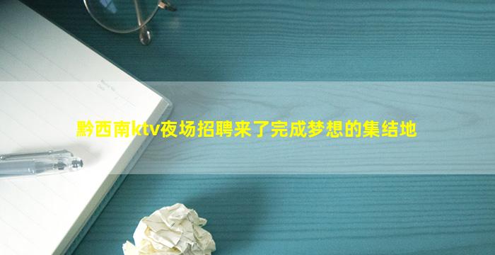 黔西南ktv夜场招聘来了完成梦想的集结地